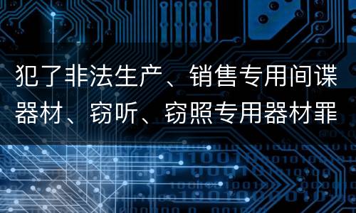 犯了非法生产、销售专用间谍器材、窃听、窃照专用器材罪既遂怎么处罚