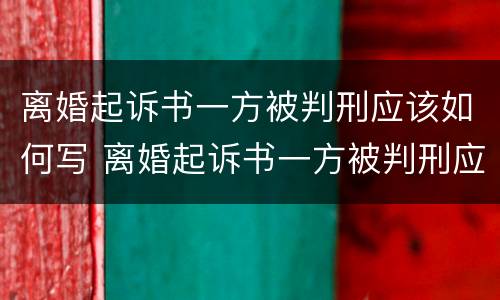 离婚起诉书一方被判刑应该如何写 离婚起诉书一方被判刑应该如何写原因