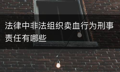 法律中非法组织卖血行为刑事责任有哪些