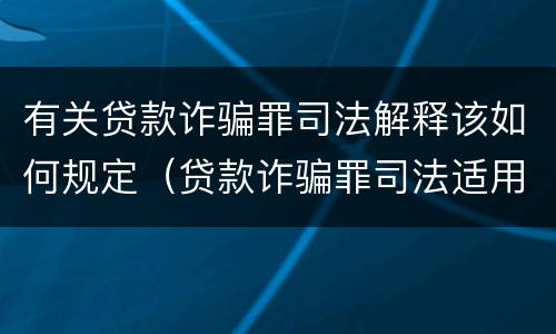 有关贷款诈骗罪司法解释该如何规定（贷款诈骗罪司法适用问题）