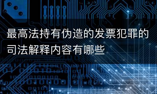 最高法持有伪造的发票犯罪的司法解释内容有哪些