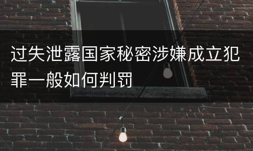 过失泄露国家秘密涉嫌成立犯罪一般如何判罚