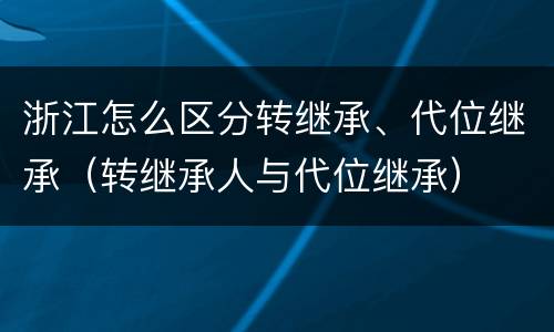 浙江怎么区分转继承、代位继承（转继承人与代位继承）