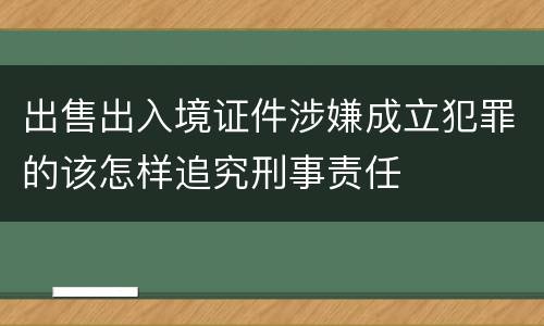 出售出入境证件涉嫌成立犯罪的该怎样追究刑事责任