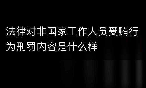 法律对非国家工作人员受贿行为刑罚内容是什么样