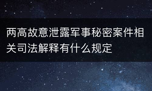 两高故意泄露军事秘密案件相关司法解释有什么规定