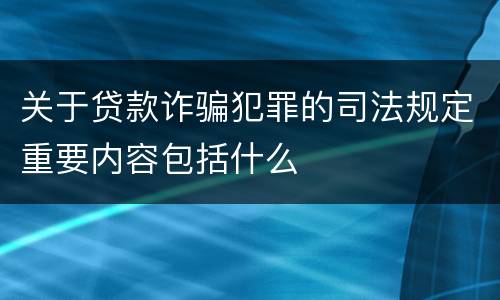 关于贷款诈骗犯罪的司法规定重要内容包括什么