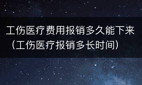 工伤医疗费用报销多久能下来（工伤医疗报销多长时间）