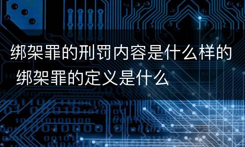 绑架罪的刑罚内容是什么样的 绑架罪的定义是什么