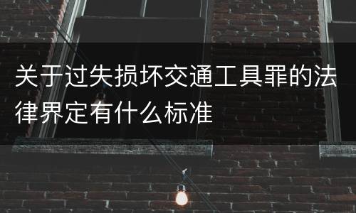 关于过失损坏交通工具罪的法律界定有什么标准