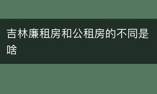 吉林廉租房和公租房的不同是啥