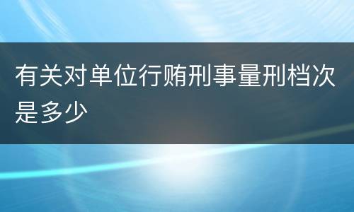 有关对单位行贿刑事量刑档次是多少