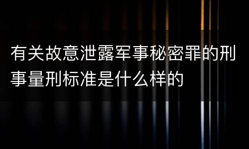 有关故意泄露军事秘密罪的刑事量刑标准是什么样的