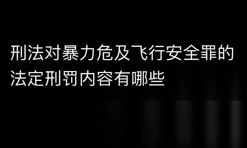 刑法对暴力危及飞行安全罪的法定刑罚内容有哪些