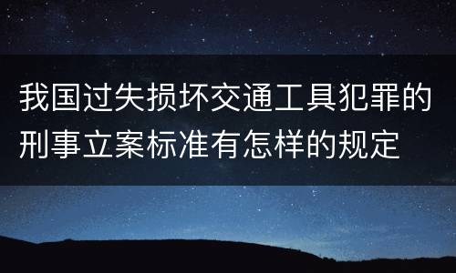我国过失损坏交通工具犯罪的刑事立案标准有怎样的规定