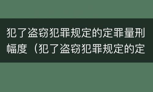 犯了盗窃犯罪规定的定罪量刑幅度（犯了盗窃犯罪规定的定罪量刑幅度有多大）