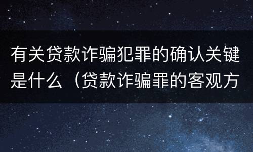 有关贷款诈骗犯罪的确认关键是什么（贷款诈骗罪的客观方面）