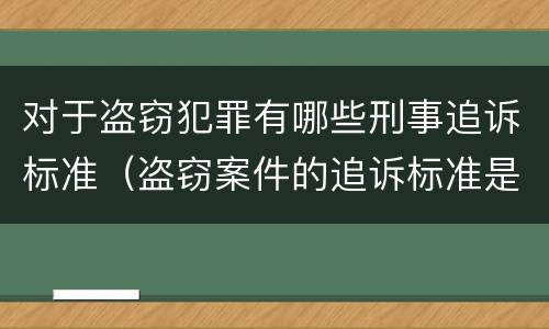 对于盗窃犯罪有哪些刑事追诉标准（盗窃案件的追诉标准是多少）