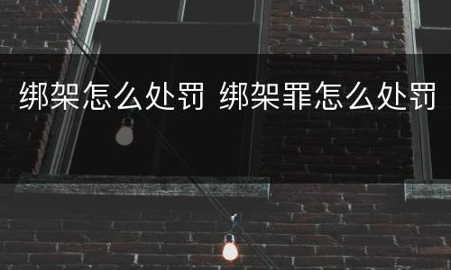 绑架怎么处罚 绑架罪怎么处罚
