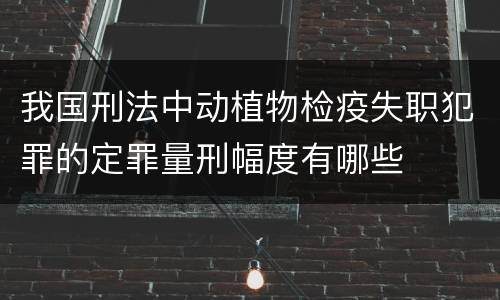 我国刑法中动植物检疫失职犯罪的定罪量刑幅度有哪些
