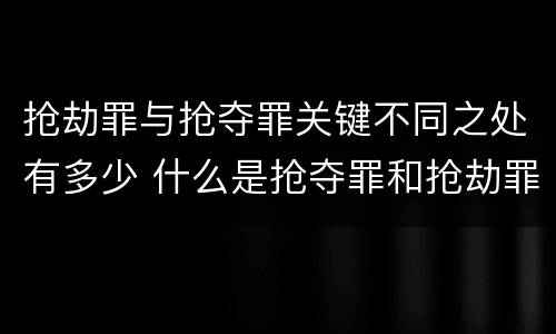 抢劫罪与抢夺罪关键不同之处有多少 什么是抢夺罪和抢劫罪