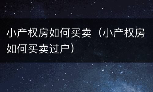 小产权房如何买卖（小产权房如何买卖过户）