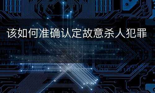 该如何准确认定故意杀人犯罪