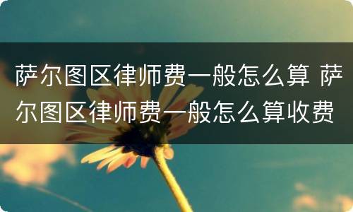 萨尔图区律师费一般怎么算 萨尔图区律师费一般怎么算收费