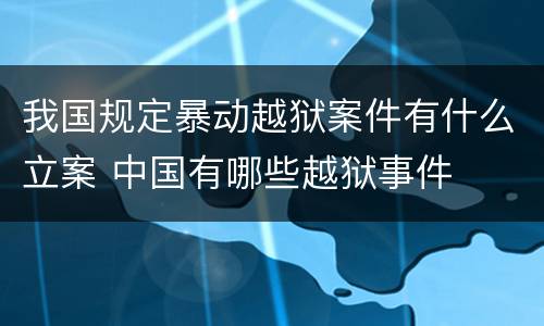 我国规定暴动越狱案件有什么立案 中国有哪些越狱事件