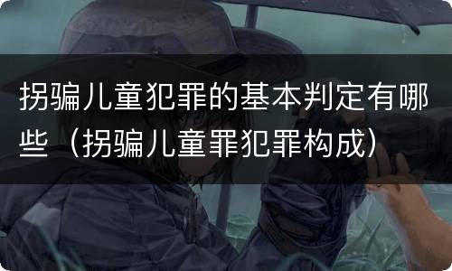 拐骗儿童犯罪的基本判定有哪些（拐骗儿童罪犯罪构成）