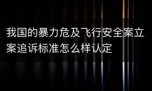 我国的暴力危及飞行安全案立案追诉标准怎么样认定