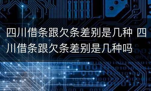 四川借条跟欠条差别是几种 四川借条跟欠条差别是几种吗