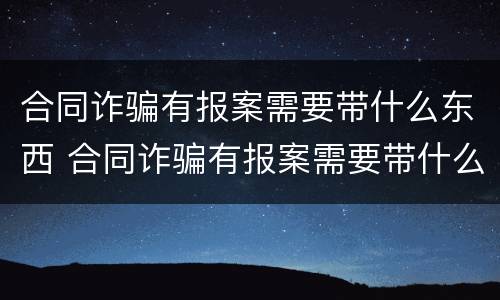 合同诈骗有报案需要带什么东西 合同诈骗有报案需要带什么东西吗