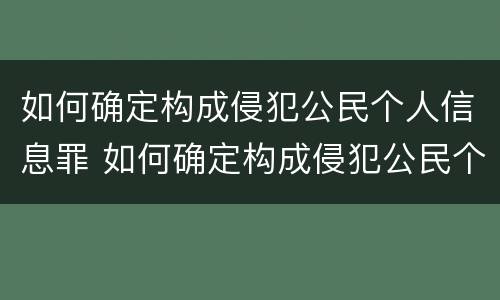 如何确定构成侵犯公民个人信息罪 如何确定构成侵犯公民个人信息罪的主体
