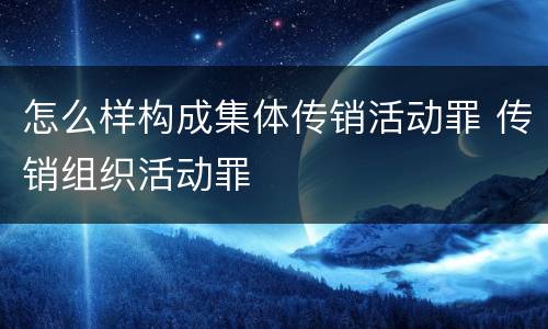 怎么样构成集体传销活动罪 传销组织活动罪