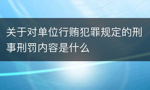 关于对单位行贿犯罪规定的刑事刑罚内容是什么