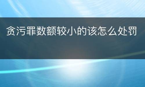贪污罪数额较小的该怎么处罚