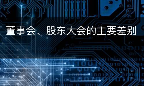 董事会、股东大会的主要差别