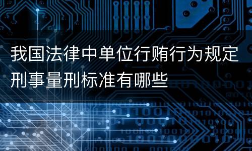 我国法律中单位行贿行为规定刑事量刑标准有哪些