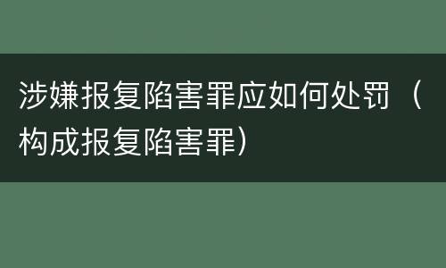 涉嫌报复陷害罪应如何处罚（构成报复陷害罪）