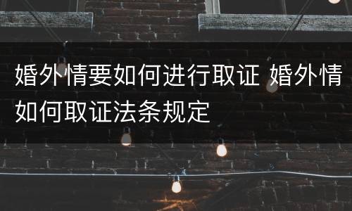 婚外情要如何进行取证 婚外情如何取证法条规定