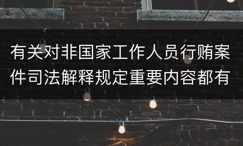有关对非国家工作人员行贿案件司法解释规定重要内容都有哪些