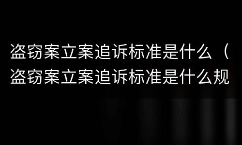 盗窃案立案追诉标准是什么（盗窃案立案追诉标准是什么规定）