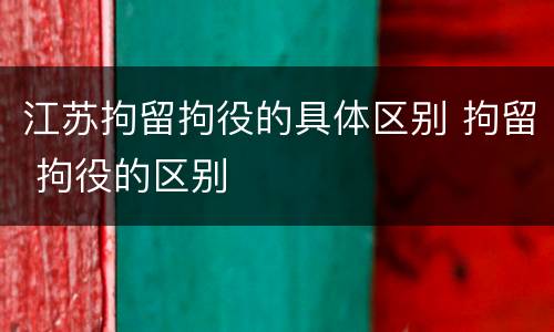 江苏拘留拘役的具体区别 拘留 拘役的区别
