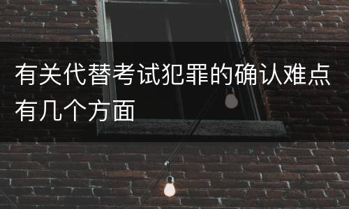 有关代替考试犯罪的确认难点有几个方面