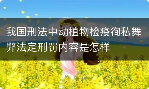 我国刑法中动植物检疫徇私舞弊法定刑罚内容是怎样