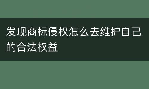 发现商标侵权怎么去维护自己的合法权益