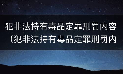 犯非法持有毒品定罪刑罚内容（犯非法持有毒品定罪刑罚内容是什么）
