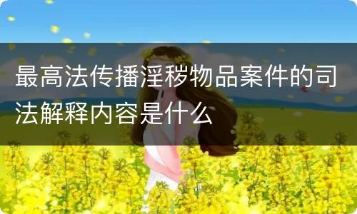 最高法传播淫秽物品案件的司法解释内容是什么
