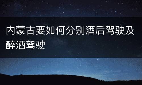 内蒙古要如何分别酒后驾驶及醉酒驾驶